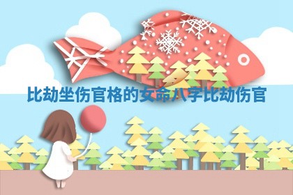 比劫坐伤官格的女命 八字比劫伤官