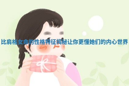 比肩格女命的性格特征揭秘让你更懂她们的内心世界