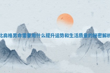 比肩格男命需要用什么提升运势和生活质量的秘密解析