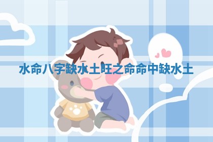 水命八字缺水土旺之命_命中缺水土 水命八字缺水土旺之命_命中缺水土