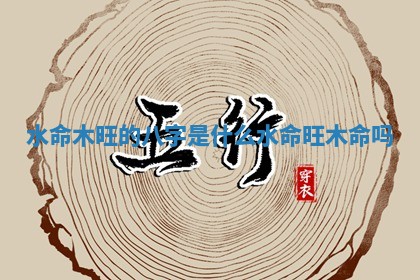 水命木旺的八字是什么_水命旺木命吗