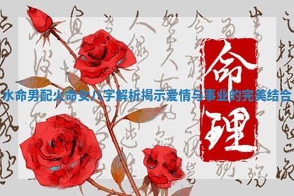 水命男配火命女八字解析揭示爱情与事业的完美结合