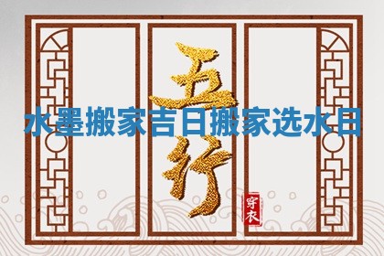 水墨搬家吉日_搬家选水日
