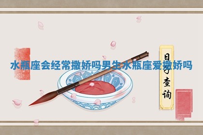 水瓶座会经常撒娇吗男生_水瓶座爱撒娇吗