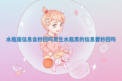 水瓶座信息会秒回吗男生_水瓶男的信息要秒回吗