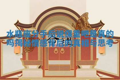 水瓶座分手后说保重吧是真的吗揭秘情感背后的真相与思考