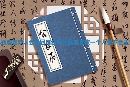 水瓶座喜欢人会秒回信息吗 水瓶座喜欢一个人会不会主动 水瓶座喜欢人会秒回信息吗 水瓶座喜欢一个人会不会主动