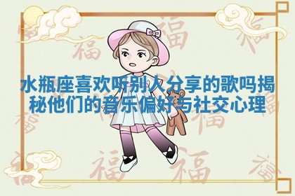 水瓶座喜欢听别人分享的歌吗揭秘他们的音乐偏好与社交心理