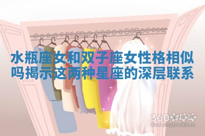 水瓶座女和双子座女性格相似吗揭示这两种星座的深层联系 水瓶座女和双子座女性格相似吗揭示这两种星座的深层联系