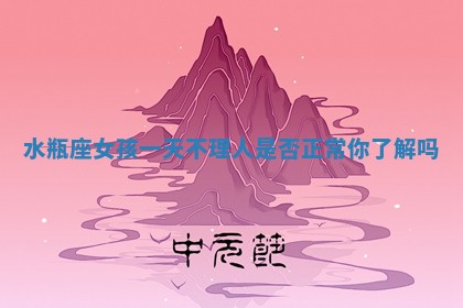 水瓶座女孩一天不理人是否正常你了解吗
