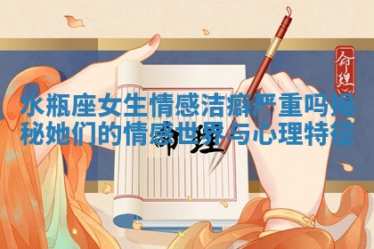 水瓶座女生情感洁癖严重吗揭秘她们的情感世界与心理特征