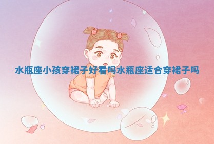 水瓶座小孩穿裙子好看吗 水瓶座适合穿裙子吗