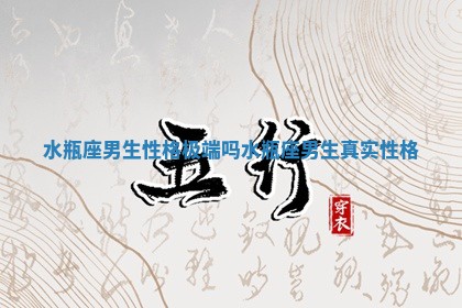 水瓶座男生性格极端吗 水瓶座男生真实性格