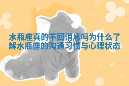 水瓶座真的不回消息吗为什么了解水瓶座的沟通习惯与心理状态