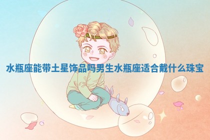 水瓶座能带土星饰品吗男生_水瓶座适合戴什么珠宝