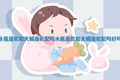 水瓶座蛇和天蝎座蛇配吗 水瓶座蛇和天蝎座蛇配吗好吗