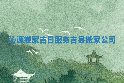 沁源搬家吉日服务_吉县搬家公司