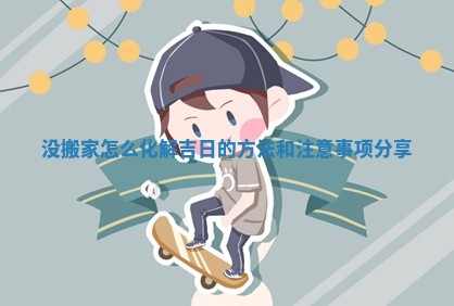 没搬家怎么化解吉日的方法和注意事项分享