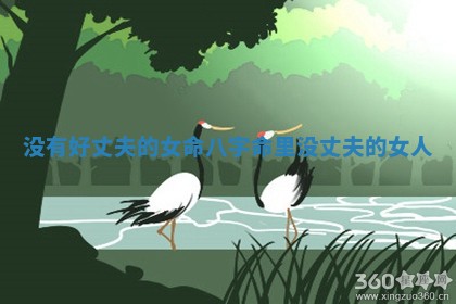 没有好丈夫的女命八字 命里没丈夫的女人 没有好丈夫的女命八字 命里没丈夫的女人