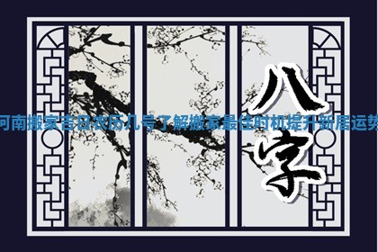 河南搬家吉日农历几号了解搬家最佳时机提升新居运势