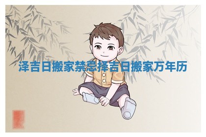 泽吉日搬家禁忌 择吉日搬家万年历