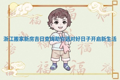 浙江搬家新房吉日查询助你选对好日子开启新生活