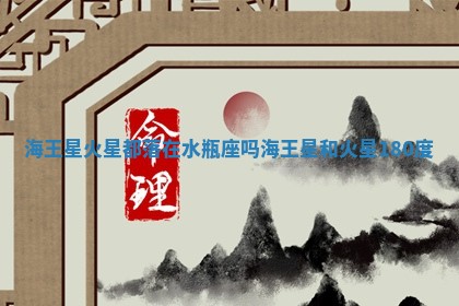 海王星火星都落在水瓶座吗 海王星和火星180度