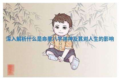 深入解析什么是命里八字用神及其对人生的影响
