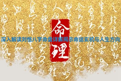 深入解读刘恒八字命盘详解揭示命运玄机与人生方向