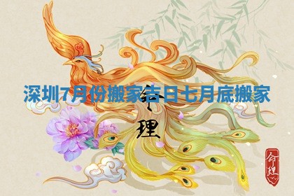 深圳7月份搬家吉日_七月底搬家