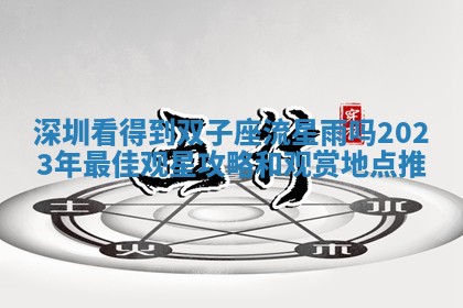 深圳看得到双子座流星雨吗 2023年最佳观星攻略和观赏地点推