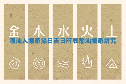 潮汕人搬家择日吉日时辰_潮汕搬家讲究