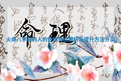 火命八字弱的人的性格特点解析与提升方法分享