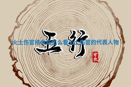 火土伤官格命局怎么看 火土伤官的代表人物