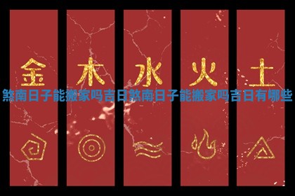 煞南日子能搬家吗吉日 煞南日子能搬家吗吉日有哪些