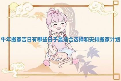 牛年搬家吉日有哪些日子最适合选择和安排搬家计划