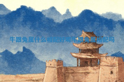 牛跟兔属什么相配好呢_牛跟兔属相配吗