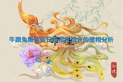 牛跟兔搬家吉日推荐及适合的属相分析