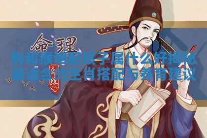 狗和猴相配孩子属什么好揭秘最适合的生肖搭配与养育建议 狗和猴相配孩子属什么好揭秘最适合的生肖搭配与养育建议