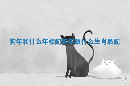 狗年和什么年相配 狗年跟什么生肖最配