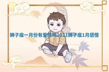狮子座一月份有爱情吗_2021狮子座1月感情