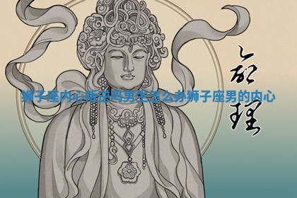 狮子座内心叛逆吗男生怎么办_狮子座男的内心