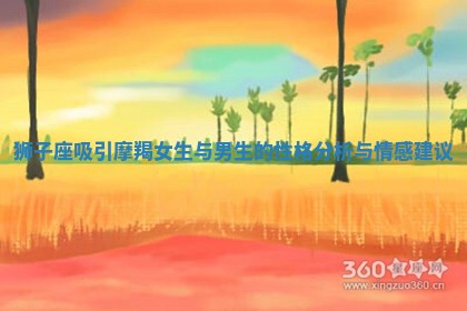 狮子座吸引摩羯女生与男生的性格分析与情感建议