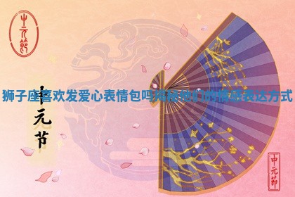 狮子座喜欢发爱心表情包吗揭秘他们的情感表达方式