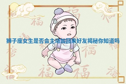 狮子座女生是否会主动加回来好友揭秘你知道吗