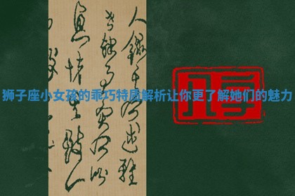 狮子座小女孩的乖巧特质解析让你更了解她们的魅力