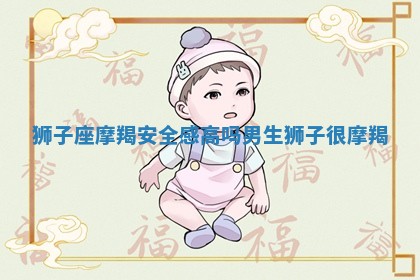 狮子座摩羯安全感高吗男生 狮子很摩羯