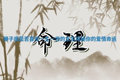 狮子座是否喜欢一生一世的女生揭秘你的爱情命运