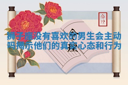 狮子座没有喜欢的男生会主动吗揭示他们的真实心态和行为