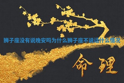 狮子座没有说晚安吗为什么_狮子座不说话什么情况